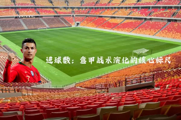 进球数:意甲战术演化的核心标尺
