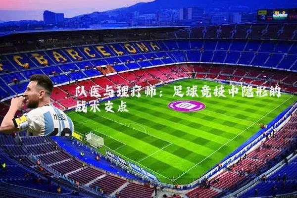 队医与理疗师：足球竞技中隐形的战术支点
