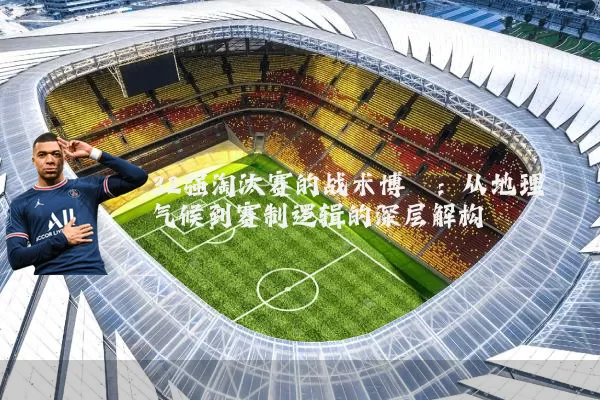 32强淘汰赛的战术博弈:从地理气候到赛制逻辑的深层解构