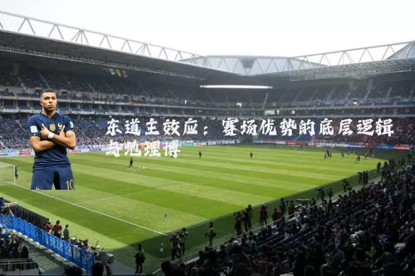 东道主效应:赛场优势的底层逻辑与地理博弈