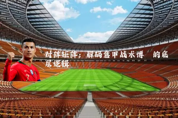 对阵矩阵:解码意甲战术博弈的底层逻辑