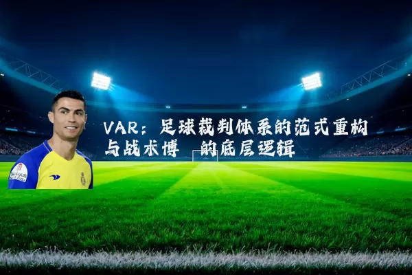 VAR:足球裁判体系的范式重构与战术博弈的底层逻辑