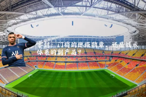 零封：门将的终极勋章，还是战术体系的副产品？