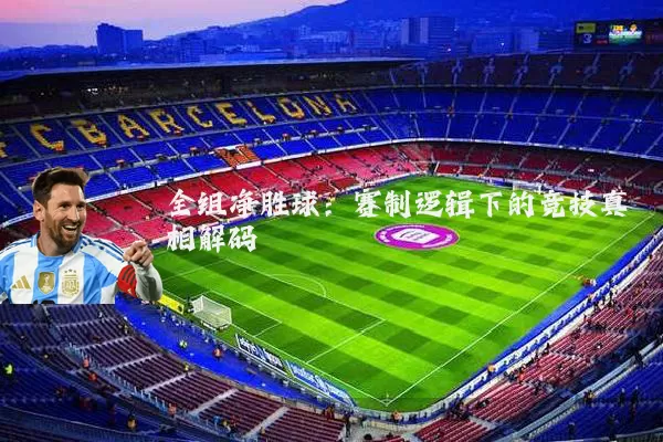 全组净胜球:赛制逻辑下的竞技真相解码
