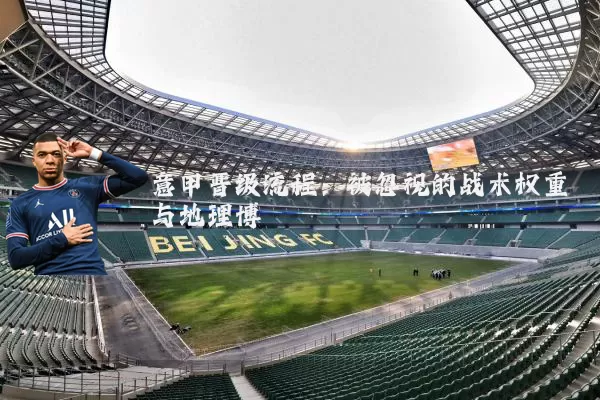 意甲晋级流程:被忽视的战术权重与地理博弈