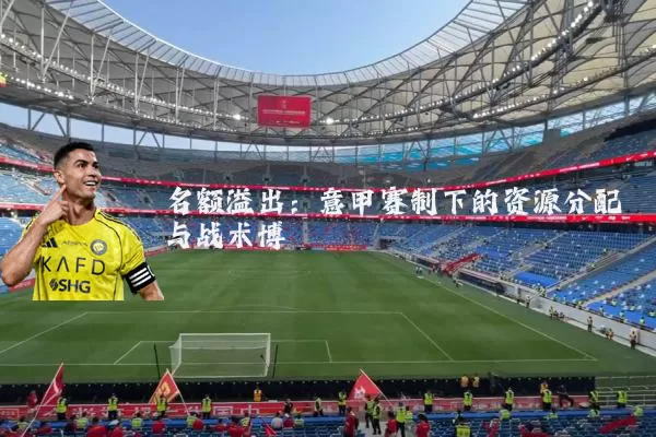 名额溢出:意甲赛制下的资源分配与战术博弈