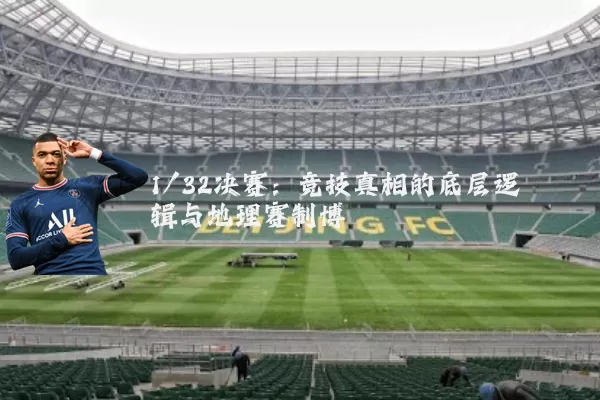 1/32决赛:竞技真相的底层逻辑与地理赛制博弈