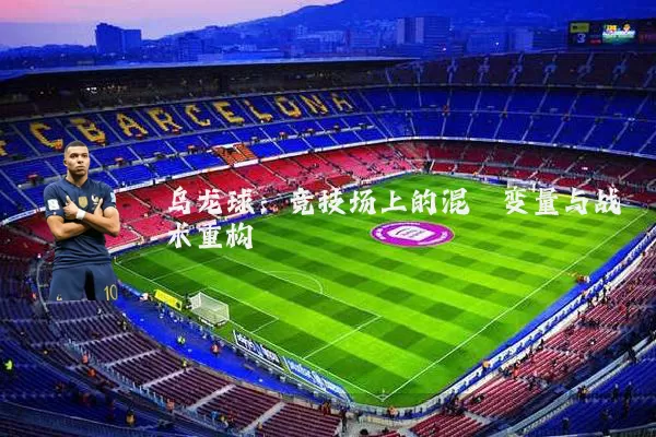 乌龙球:竞技场上的混沌变量与战术重构