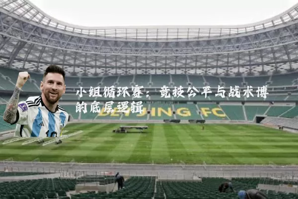 小组循环赛:竞技公平与战术博弈的底层逻辑