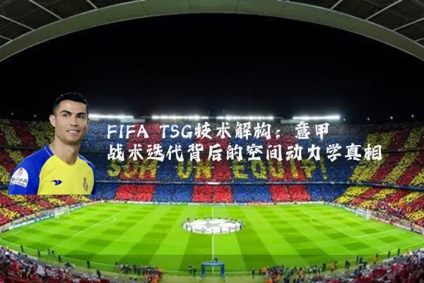 FIFA TSG技术解构：意甲战术迭代背后的空间动力学真相