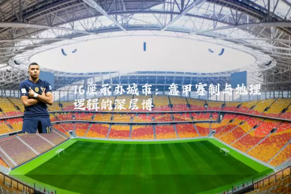 16座承办城市:意甲赛制与地理逻辑的深层博弈