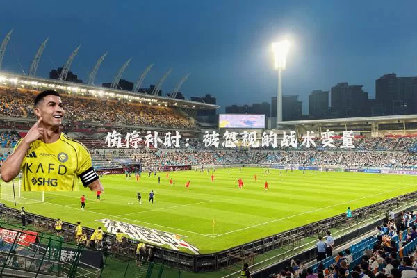 伤停补时:被忽视的战术变量