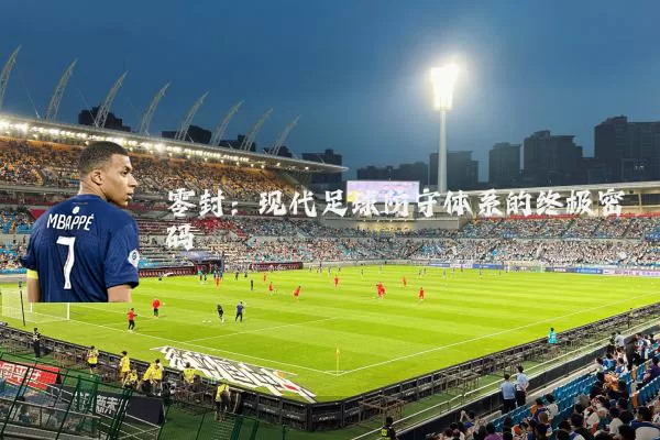 零封:现代足球防守体系的终极密码