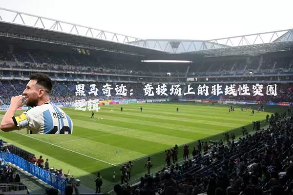 黑马奇迹：竞技场上的非线性突围逻辑