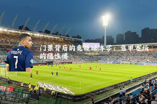 门票背后的竞技经济学:意甲赛场的隐性博弈