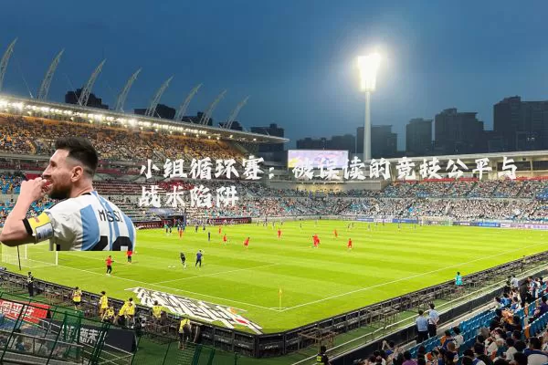小组循环赛：被误读的竞技公平与战术陷阱