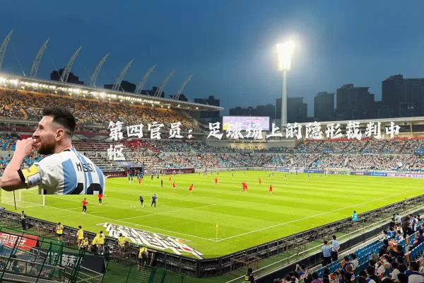 第四官员:足球场上的隐形裁判中枢