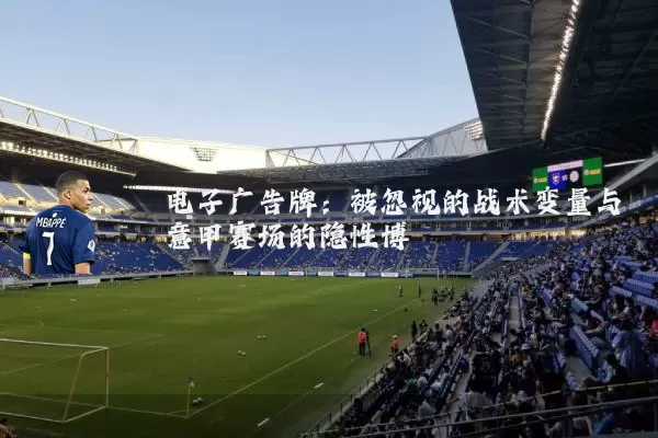 电子广告牌:被忽视的战术变量与意甲赛场的隐性博弈
