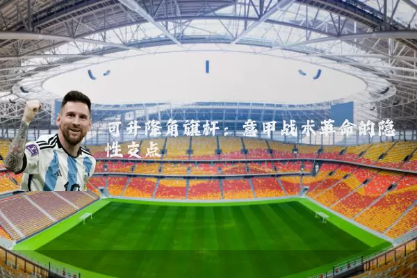 可升降角旗杆:意甲战术革命的隐性支点