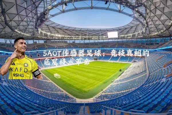 SAOT传感器足球:竞技真相的底层技术革命