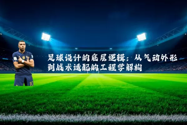 足球设计的底层逻辑:从气动外形到战术适配的工程学解构