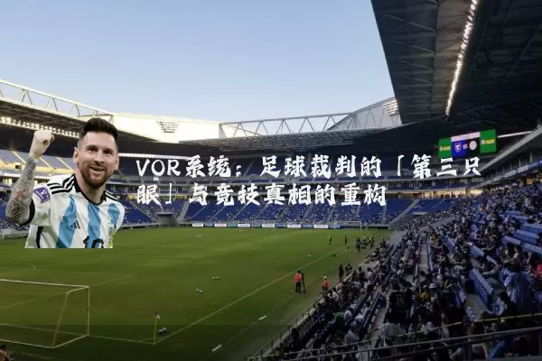 VOR系统:足球裁判的「第三只眼」与竞技真相的重构