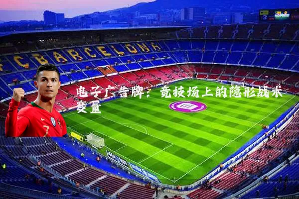 电子广告牌:竞技场上的隐形战术变量