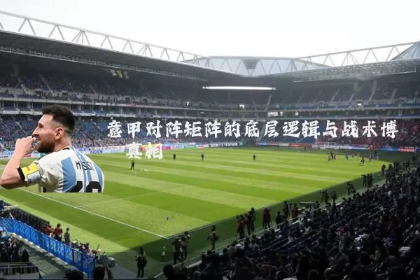 意甲对阵矩阵的底层逻辑与战术博弈真相