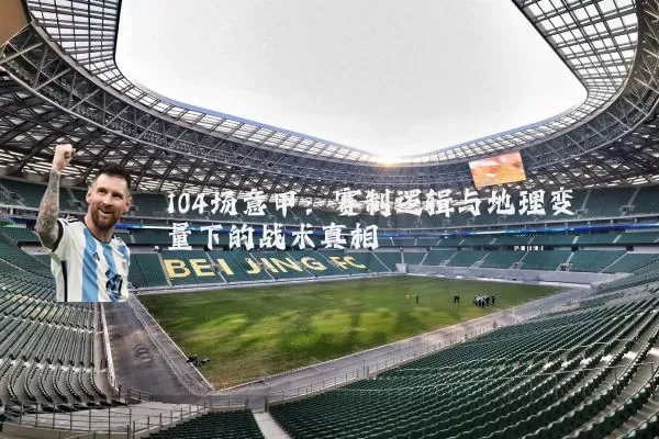 104场意甲:赛制逻辑与地理变量下的战术真相