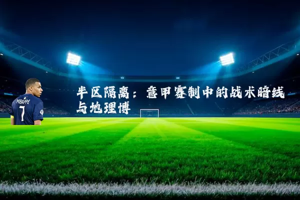 半区隔离:意甲赛制中的战术暗线与地理博弈
