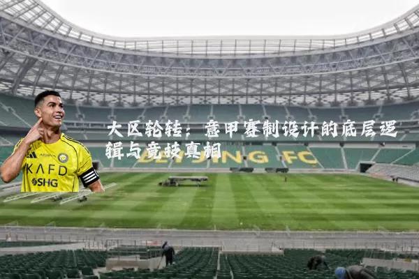 大区轮转：意甲赛制设计的底层逻辑与竞技真相